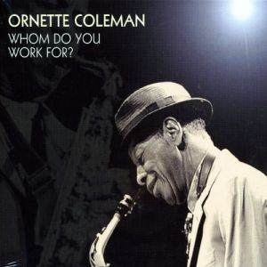 Ornette Coleman - Whom Do You Work For? (2007)