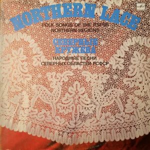 Академический Хор Русской Песни Центрального Телевидения И Всесоюзного Радио - Северные Кружева - Народные Песни Северных Областей РСФСР = Northern Lace - Folk Songs Of The RSFSR Northern Regions (1984)